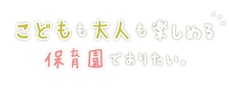 こどもも大人も楽しめる保育園でありたい。