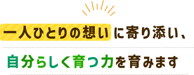 一人ひとりの想いに寄り添い、自分らしく育つ力を育みます